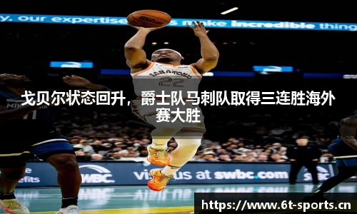 戈贝尔状态回升，爵士队马刺队取得三连胜海外赛大胜