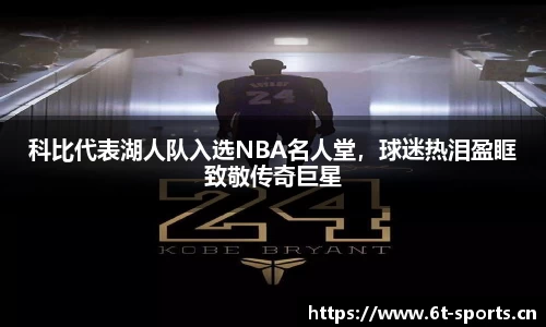 科比代表湖人队入选NBA名人堂，球迷热泪盈眶致敬传奇巨星