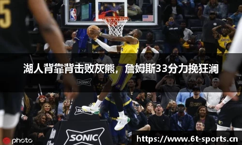 湖人背靠背击败灰熊，詹姆斯33分力挽狂澜