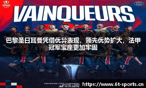 巴黎圣日耳曼凭借优异表现，领先优势扩大，法甲冠军宝座更加牢固