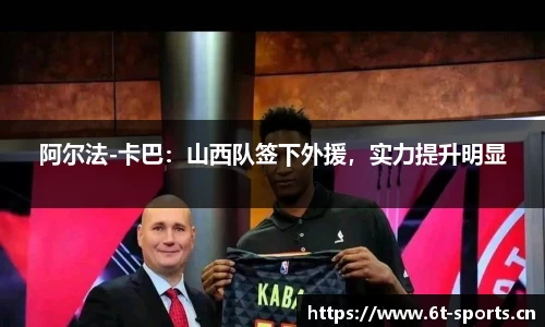 阿尔法-卡巴：山西队签下外援，实力提升明显