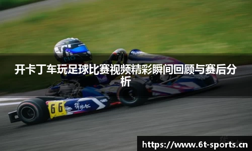 开卡丁车玩足球比赛视频精彩瞬间回顾与赛后分析
