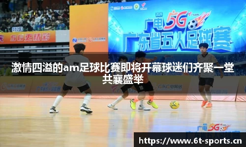 激情四溢的am足球比赛即将开幕球迷们齐聚一堂共襄盛举