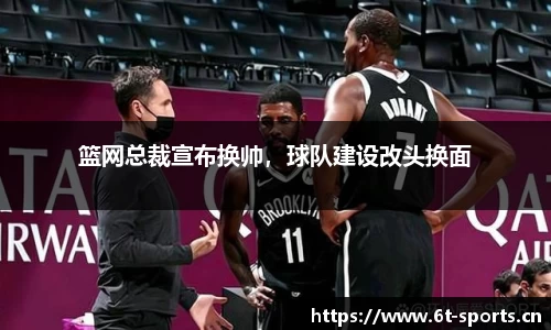 篮网总裁宣布换帅，球队建设改头换面