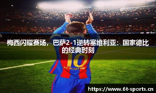 梅西闪耀赛场，巴萨2-1逆转塞维利亚：国家德比的经典时刻