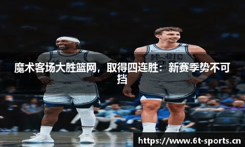 魔术客场大胜篮网，取得四连胜：新赛季势不可挡