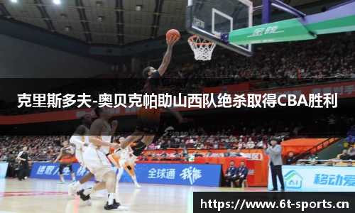 克里斯多夫-奥贝克帕助山西队绝杀取得CBA胜利