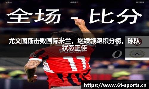 尤文图斯击败国际米兰，继续领跑积分榜，球队状态正佳