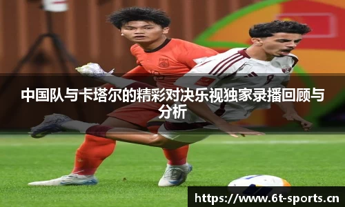 中国队与卡塔尔的精彩对决乐视独家录播回顾与分析