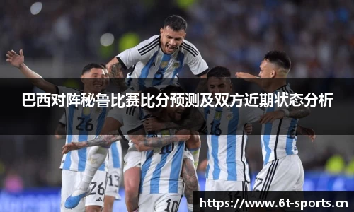 巴西对阵秘鲁比赛比分预测及双方近期状态分析