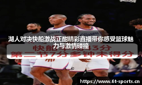 湖人对决快船激战正酣精彩直播带你感受篮球魅力与激情碰撞