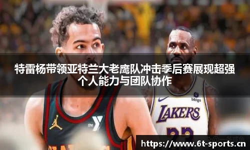 特雷杨带领亚特兰大老鹰队冲击季后赛展现超强个人能力与团队协作
