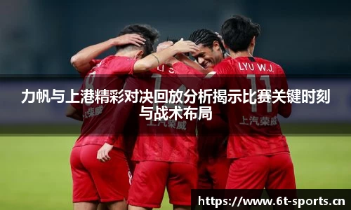 力帆与上港精彩对决回放分析揭示比赛关键时刻与战术布局